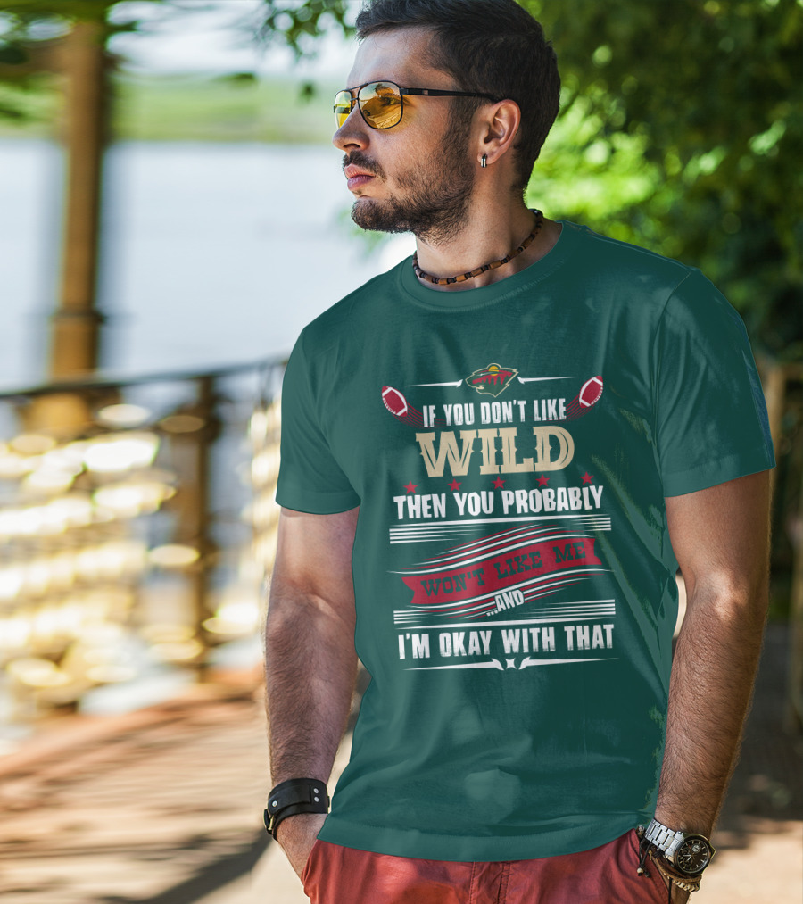 Minnesota Wild If You Don't Like Wild Then You Probably Won't Like Me And I'm Okay With That T-Shirt