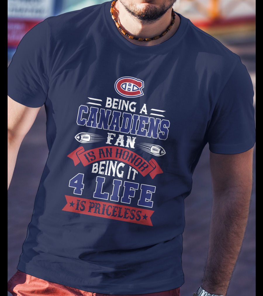 Montreal Canadiens Being A Canadiens Fan Is An Honor Being It 4 Life Is Priceless T-Shirt