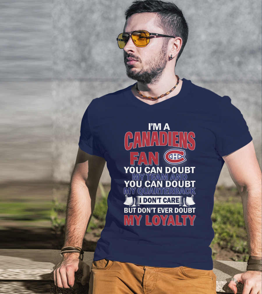 I'm A Canadiens Fan You Can Doubt My Team And You Can Doubt My Quarterback I Don't Care But Don't Ever Doubt My Loyalty T-Shirt