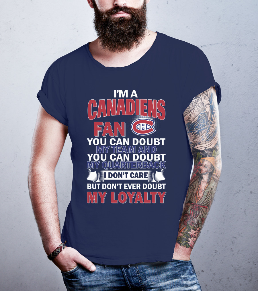 I'm A Canadiens Fan You Can Doubt My Team And You Can Doubt My Quarterback I Don't Care But Don't Ever Doubt My Loyalty T-Shirt