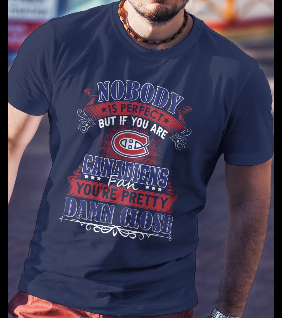 Nobody Is Perfect But If You Are Canadiens Fan You're Pretty Damn Close Montreal Canadiens T-Shirt