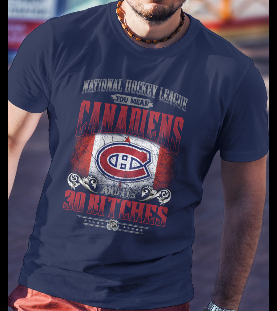 National Hockey League You Mean Canadiens And Its 30 Bitches T-Shirt