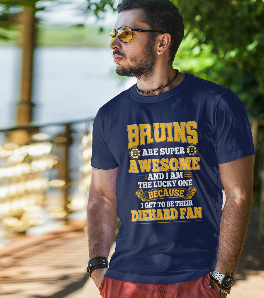 Bruins Are Super Awesome And I Am The Lucky One Because I Get To Be Their Diehard Fan Boston Bruins T-Shirt