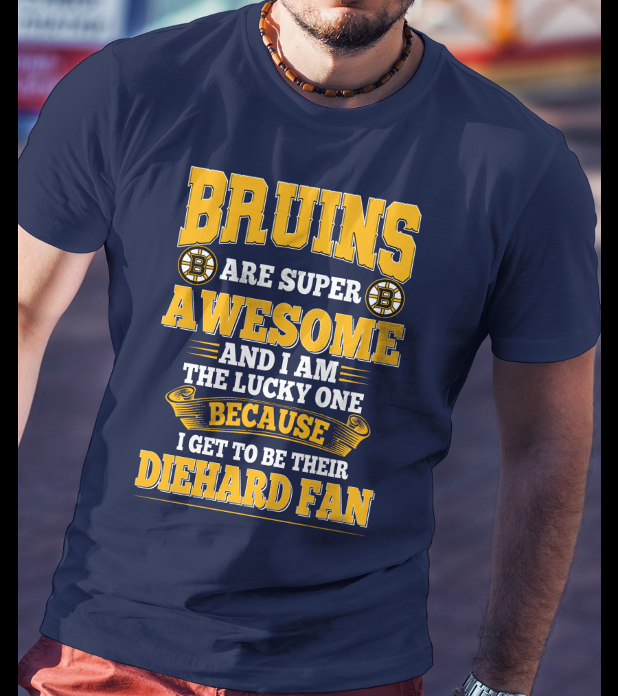 Bruins Are Super Awesome And I Am The Lucky One Because I Get To Be Their Diehard Fan Boston Bruins T-Shirt