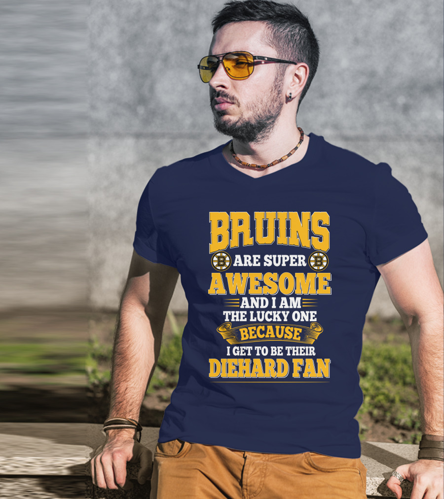 Bruins Are Super Awesome And I Am The Lucky One Because I Get To Be Their Diehard Fan Boston Bruins T-Shirt