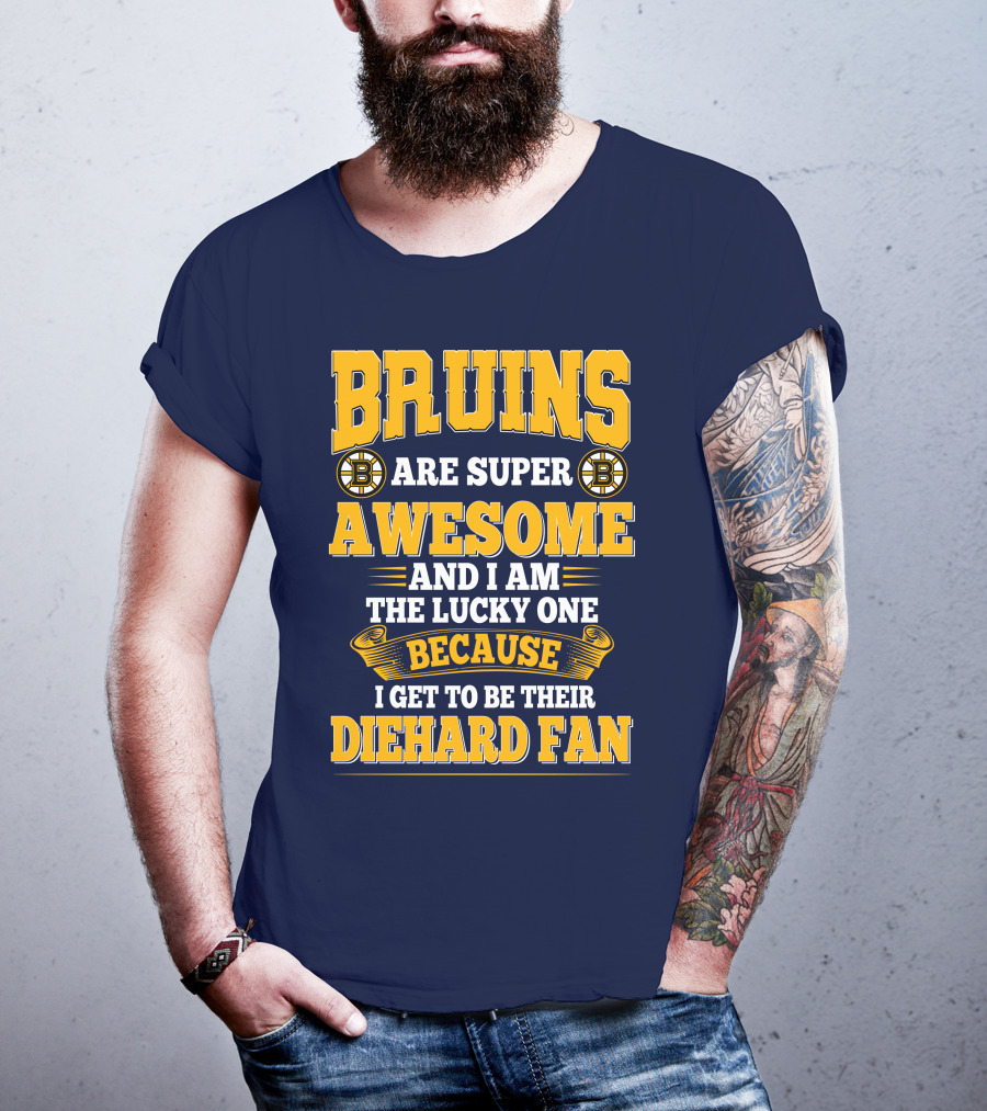 Bruins Are Super Awesome And I Am The Lucky One Because I Get To Be Their Diehard Fan Boston Bruins T-Shirt
