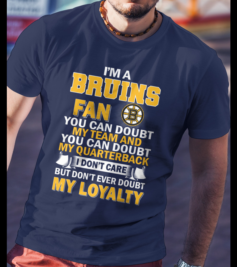 I'm A Bruins Fan You Can Doubt My Team And My Quarterback I Don't Care But Don't Ever Doubt My Loyalty T-Shirt