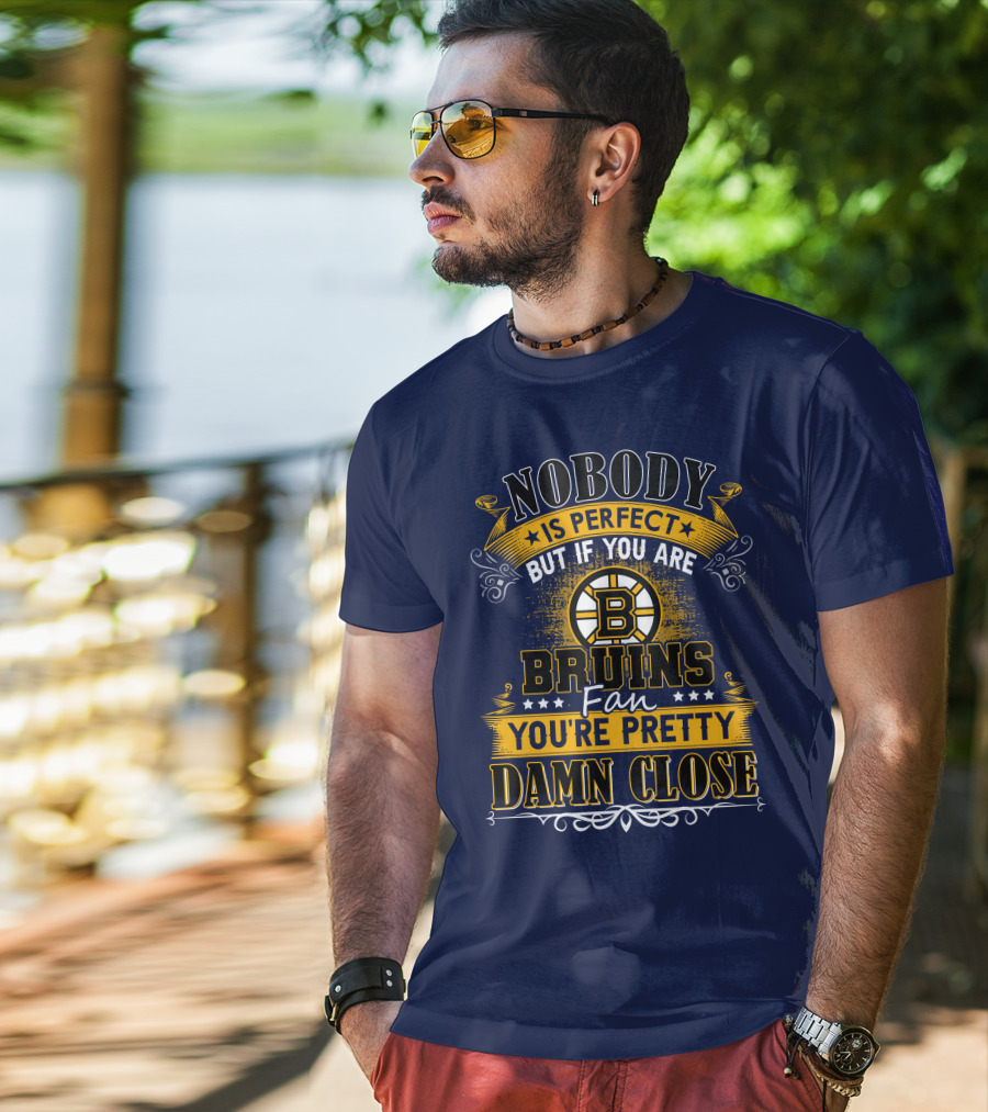 Nobody Is Perfect But If You Are Bruins Fan You're Pretty Damn Close T-Shirt