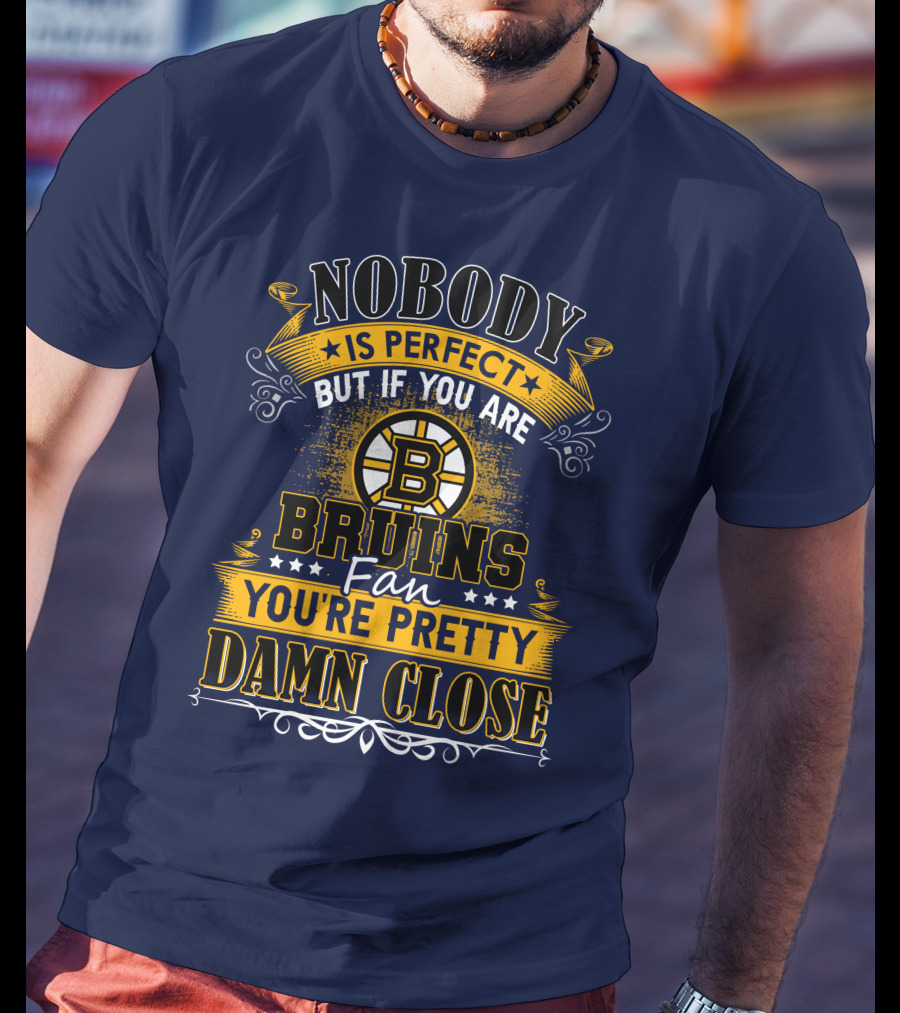 Nobody Is Perfect But If You Are Bruins Fan You're Pretty Damn Close T-Shirt