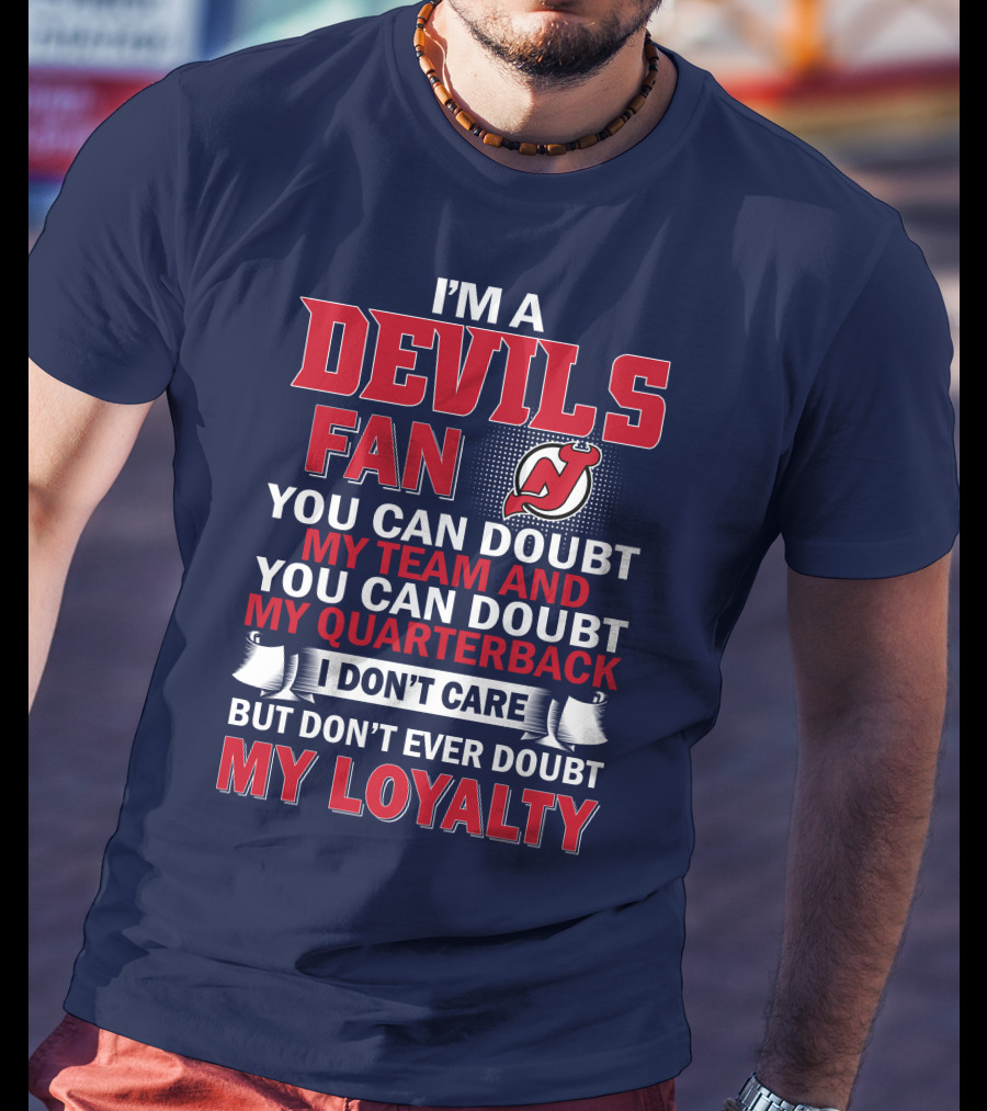 I'm A Devils Fan You Can Doubt My Team And You Can Doubt My Quarterback I Don't Care But Don't Ever Doubt My Loyalty T-Shirt