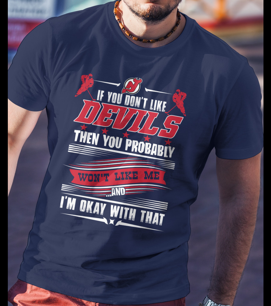 New Jersey Devils If You Don't Like Devils Then You Probably Won't Like Me And I'm Okay With That T-Shirt
