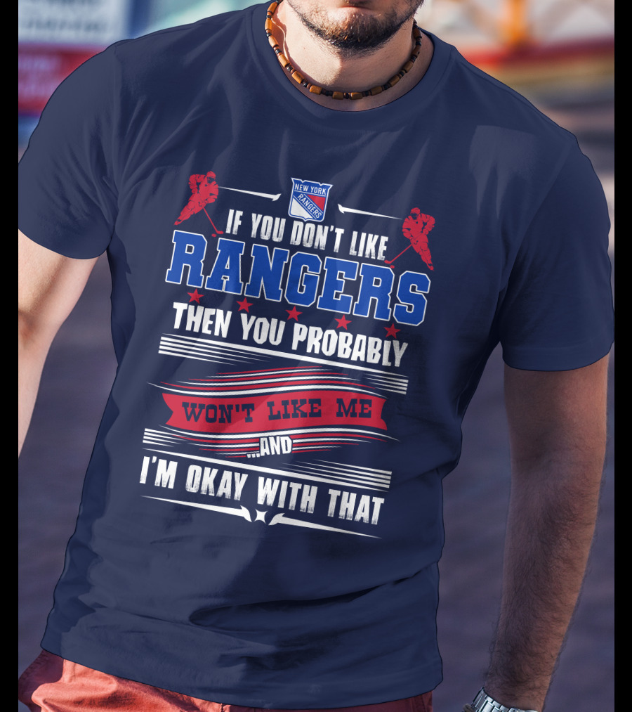 New York Rangers If You Don't Like Rangers Then You Probably Won't Like Me And I'm Okay With That T-Shirt