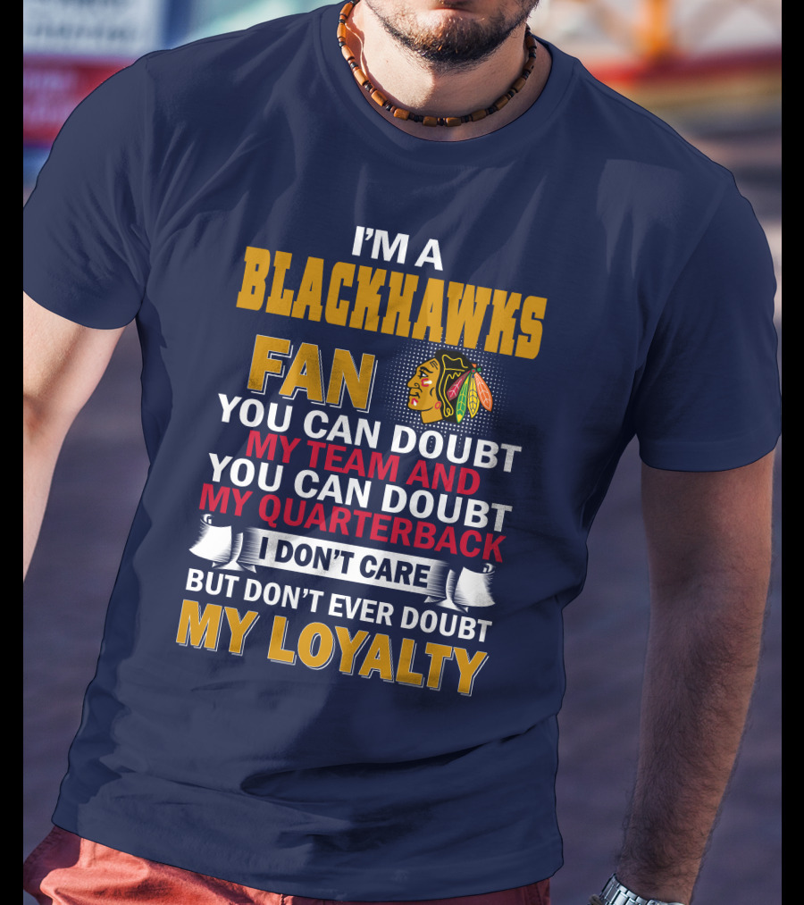 I'm A Blackhawks Fan You Can Doubt My Team And You Can Doubt My Quarterback I Don't Care But Don't Ever Doubt My Loyalty T-Shirt