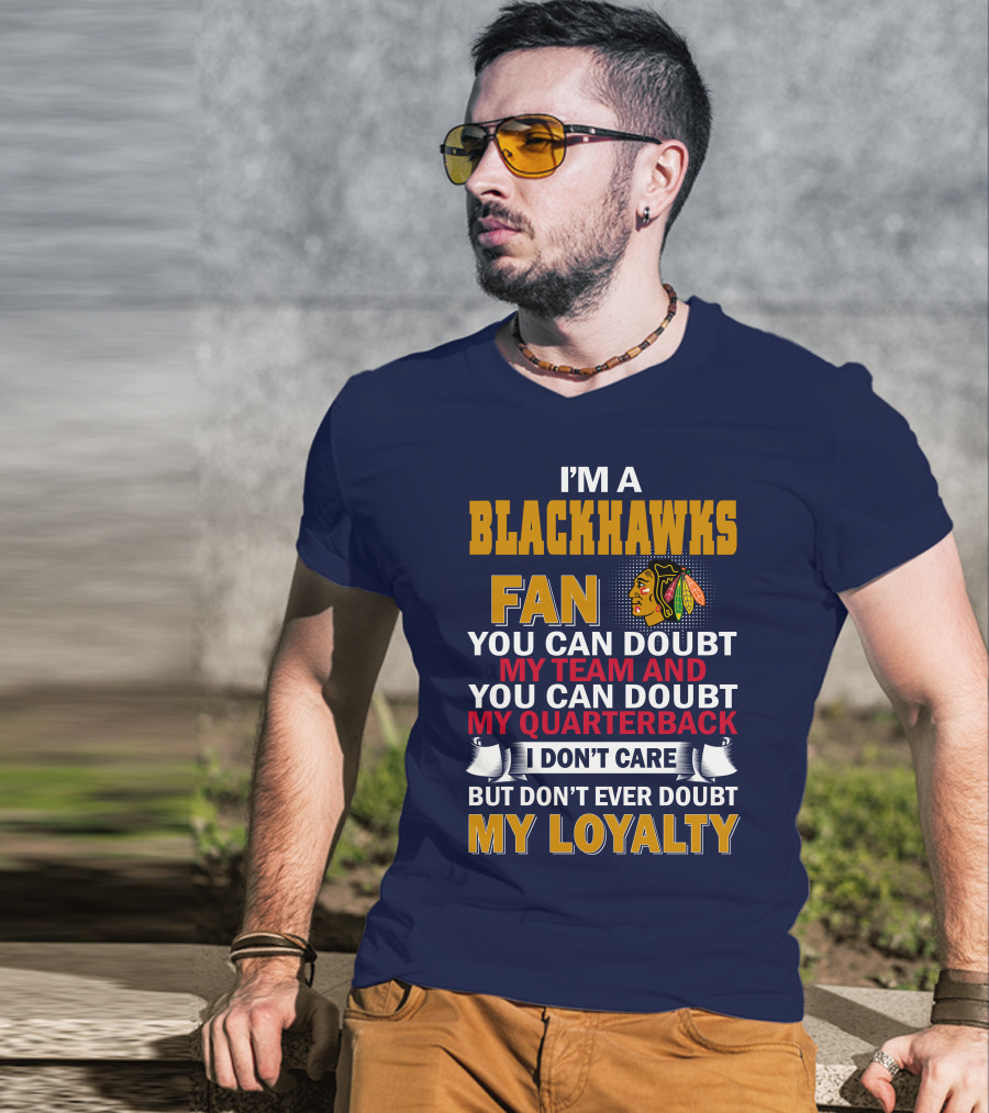 I'm A Blackhawks Fan You Can Doubt My Team And You Can Doubt My Quarterback I Don't Care But Don't Ever Doubt My Loyalty T-Shirt