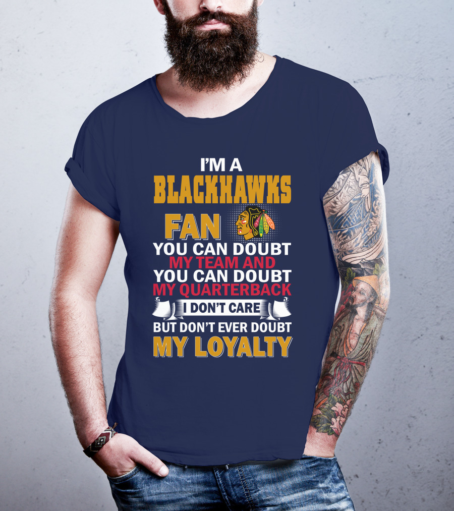 I'm A Blackhawks Fan You Can Doubt My Team And You Can Doubt My Quarterback I Don't Care But Don't Ever Doubt My Loyalty T-Shirt