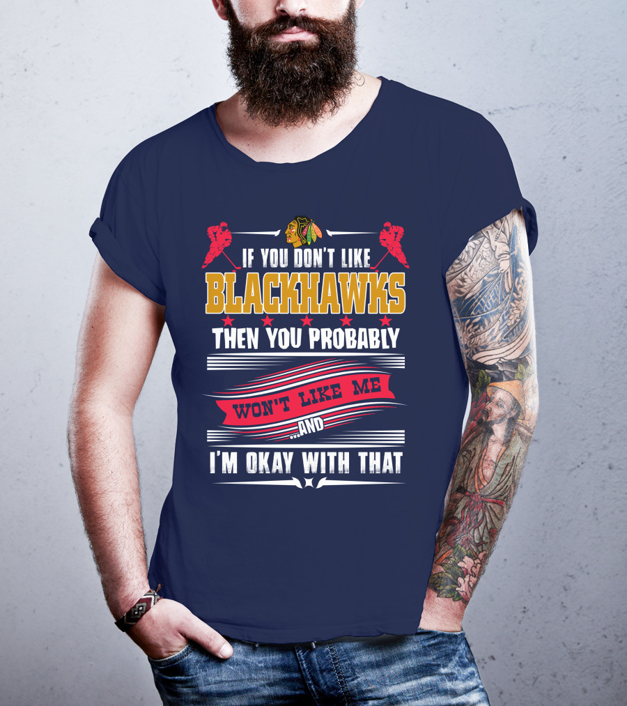 Chicago Blackhawks If You Don't Like Blackhawks Then You Probably Won't Like Me And I'm Okay With That T-Shirt