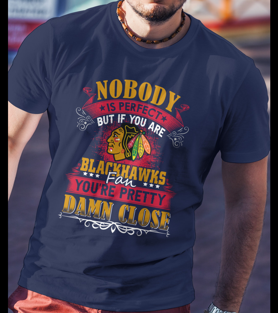 Nobody Is Perfect But If You Are Blackhawks Fan You're Pretty Damn Close T-Shirt