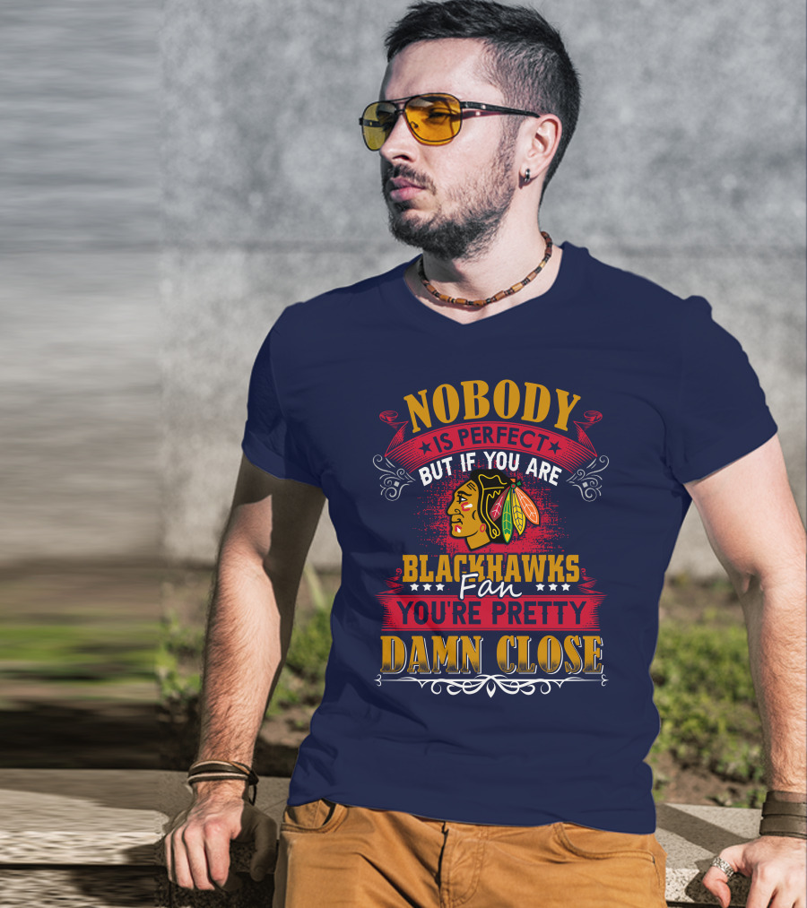 Nobody Is Perfect But If You Are Blackhawks Fan You're Pretty Damn Close T-Shirt