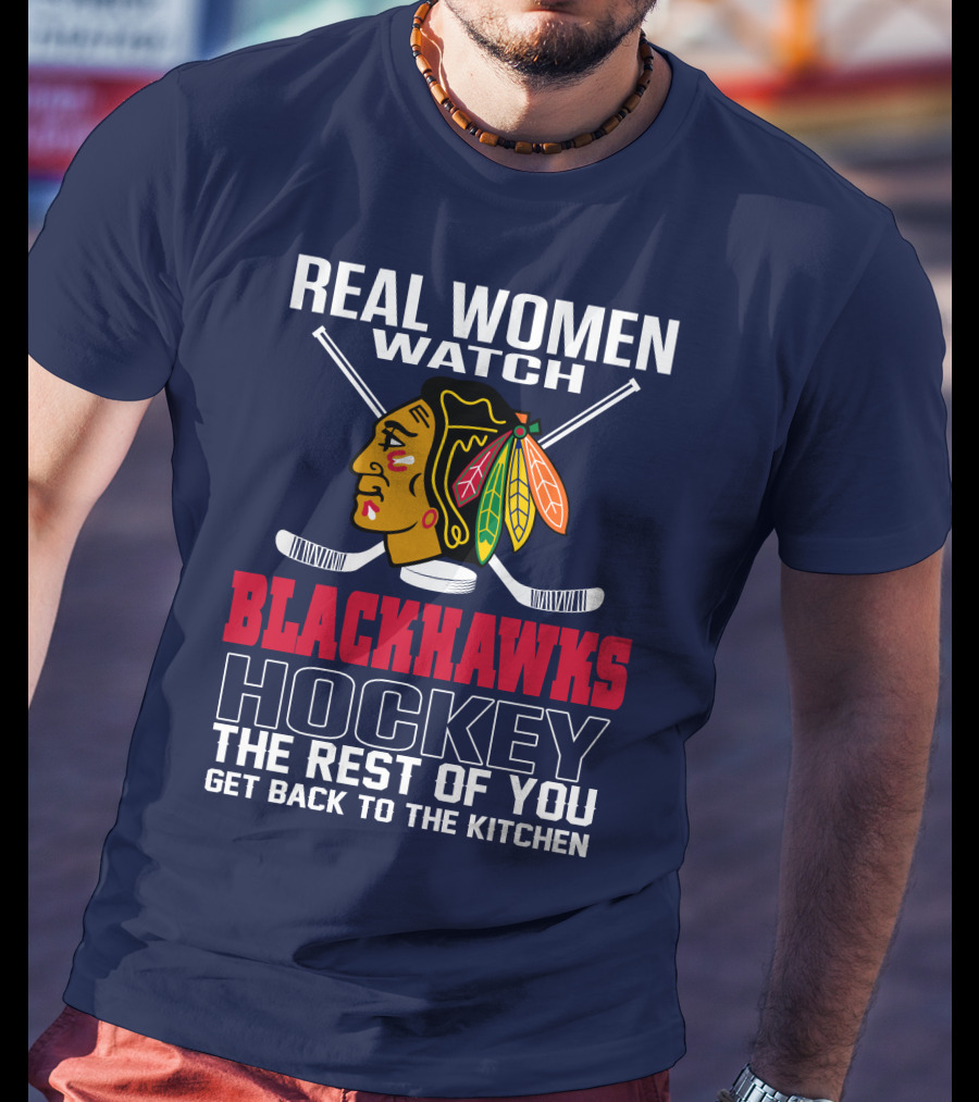 Real Women Watch Blackhawks Hockey The Rest Of You Get Back To The Kitchen T-Shirt