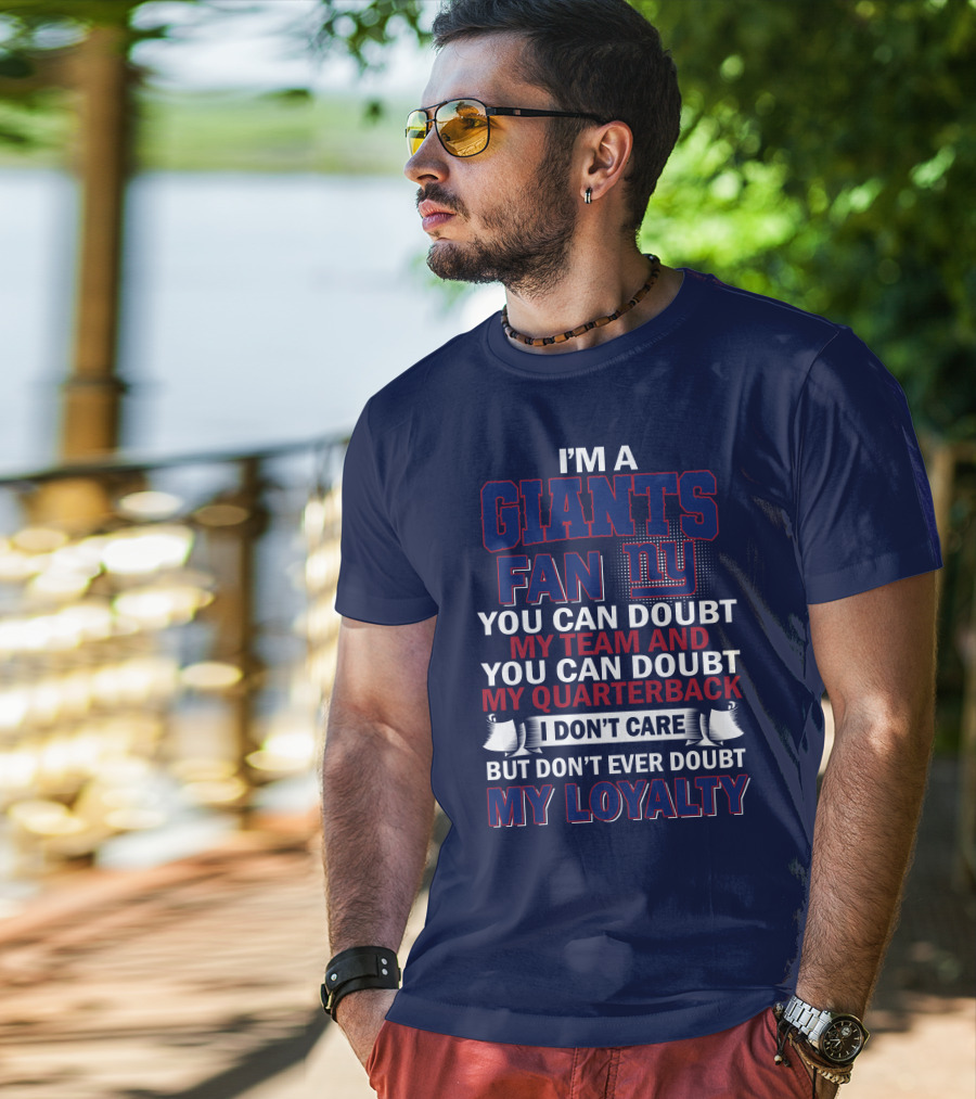 I'm A Giants Fan You Can Doubt My Team And You Can Doubt My Quarterback I Don't Care But Don't Ever Doubt My Loyalty New York Giants T-Shirt