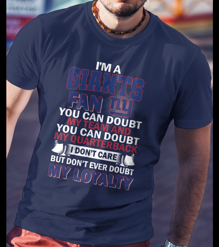 I'm A Giants Fan You Can Doubt My Team And You Can Doubt My Quarterback I Don't Care But Don't Ever Doubt My Loyalty New York Giants T-Shirt