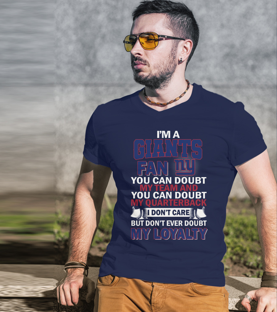 I'm A Giants Fan You Can Doubt My Team And You Can Doubt My Quarterback I Don't Care But Don't Ever Doubt My Loyalty New York Giants T-Shirt