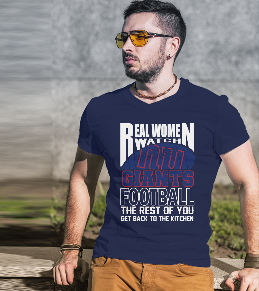 Real Women Watch New York Giants Football The Rest Of You Get Back To The Kitchen T-Shirt