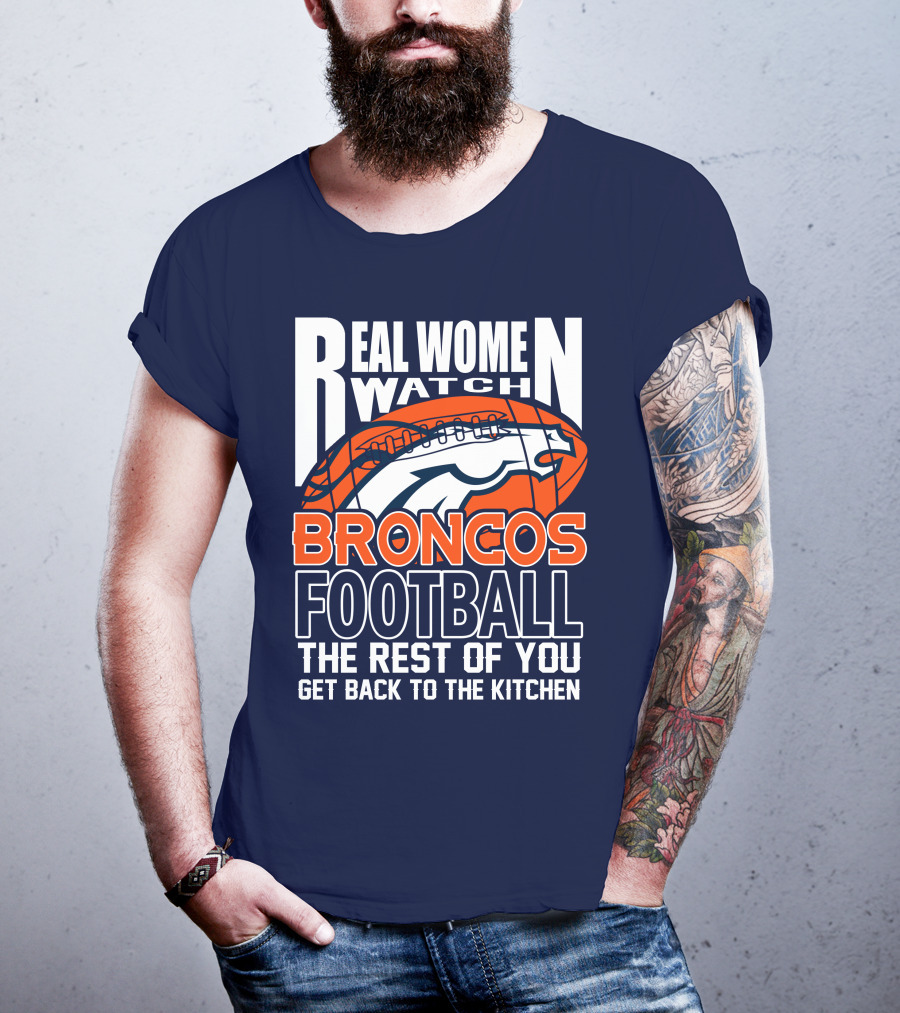 Real Women Watch Broncos Football The Rest Of You Get Back To The Kitchen T-Shirt