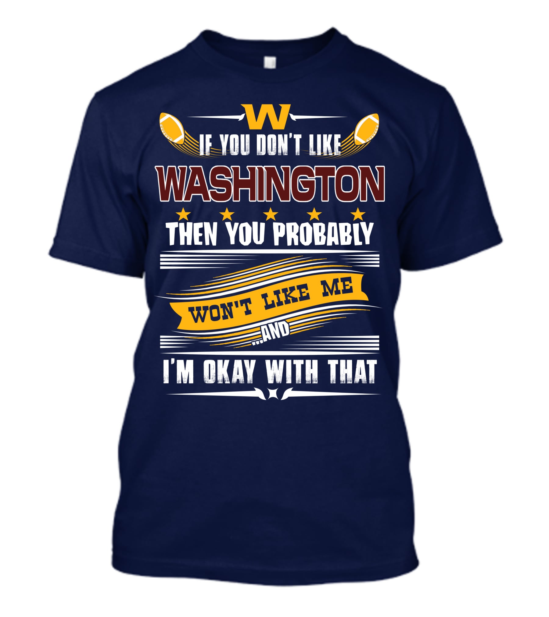 W If You Don't Like Washington Then You Probably Won't Like Me And I'm Okay With That Football T-Shirt