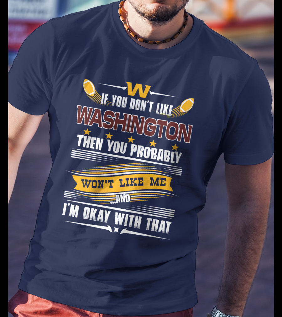 W If You Don't Like Washington Then You Probably Won't Like Me And I'm Okay With That Football T-Shirt