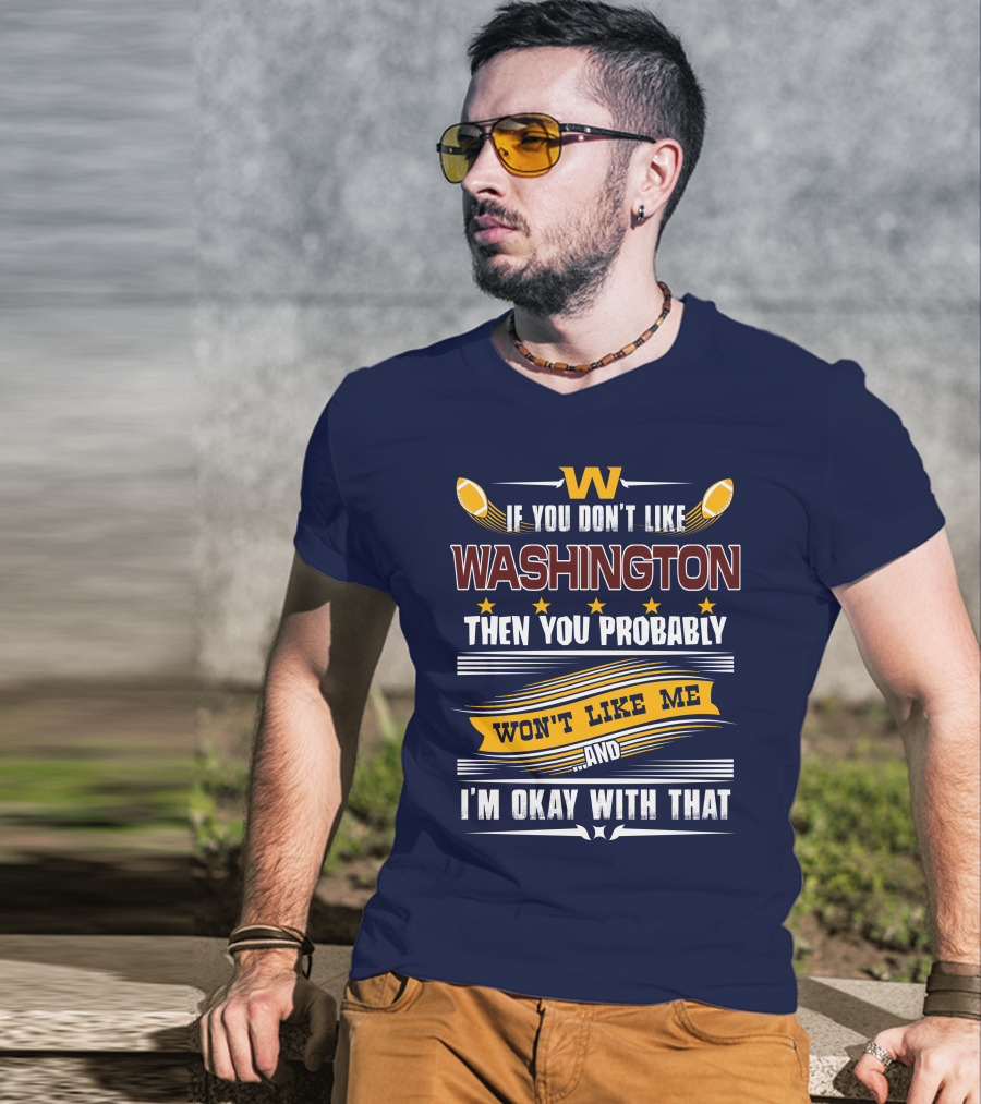 W If You Don't Like Washington Then You Probably Won't Like Me And I'm Okay With That Football T-Shirt