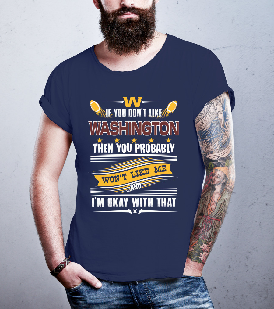 W If You Don't Like Washington Then You Probably Won't Like Me And I'm Okay With That Football T-Shirt