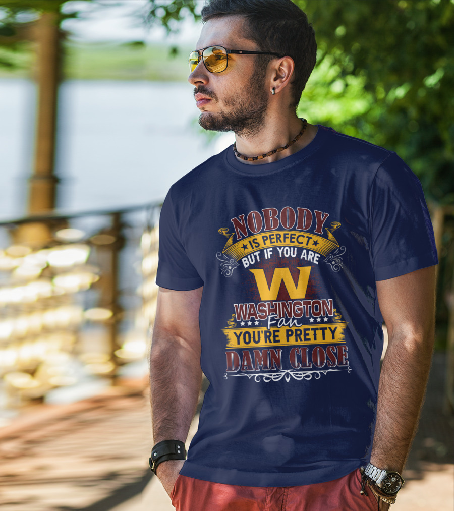 Nobody Is Perfect But If You Are Washington Fan You're Pretty Damn Close T-Shirt