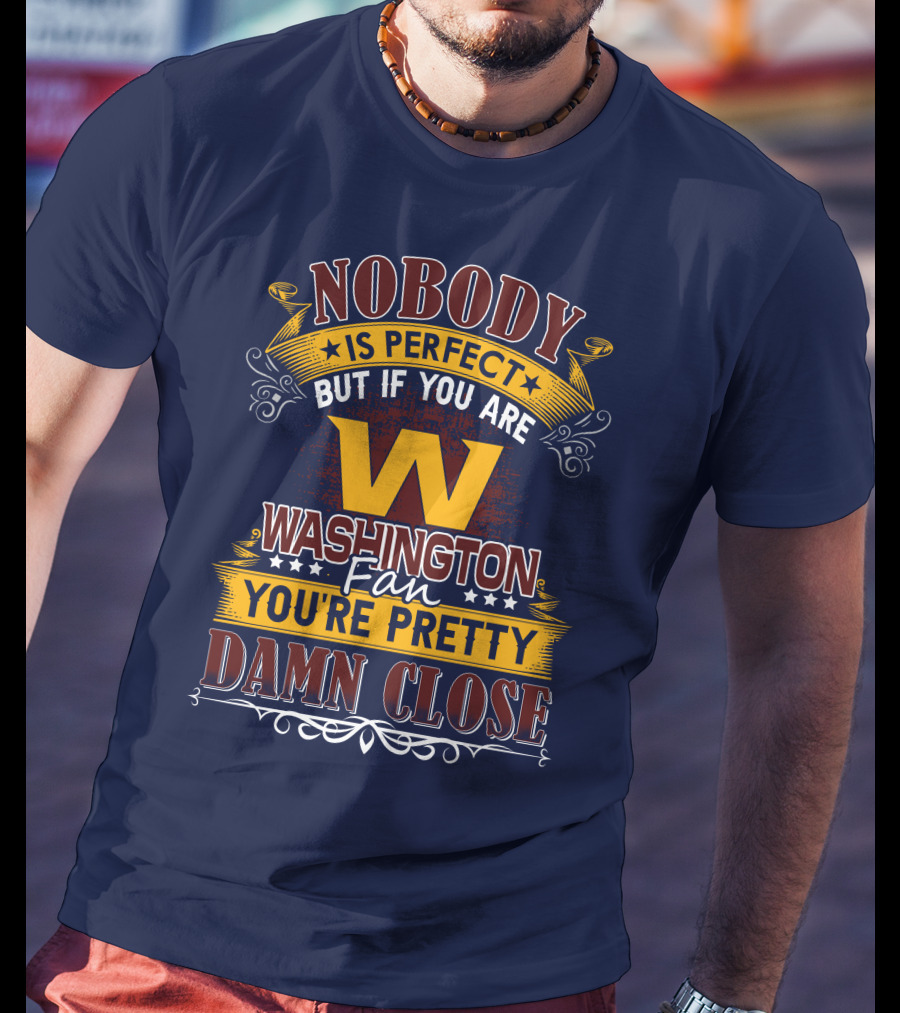 Nobody Is Perfect But If You Are Washington Fan You're Pretty Damn Close T-Shirt