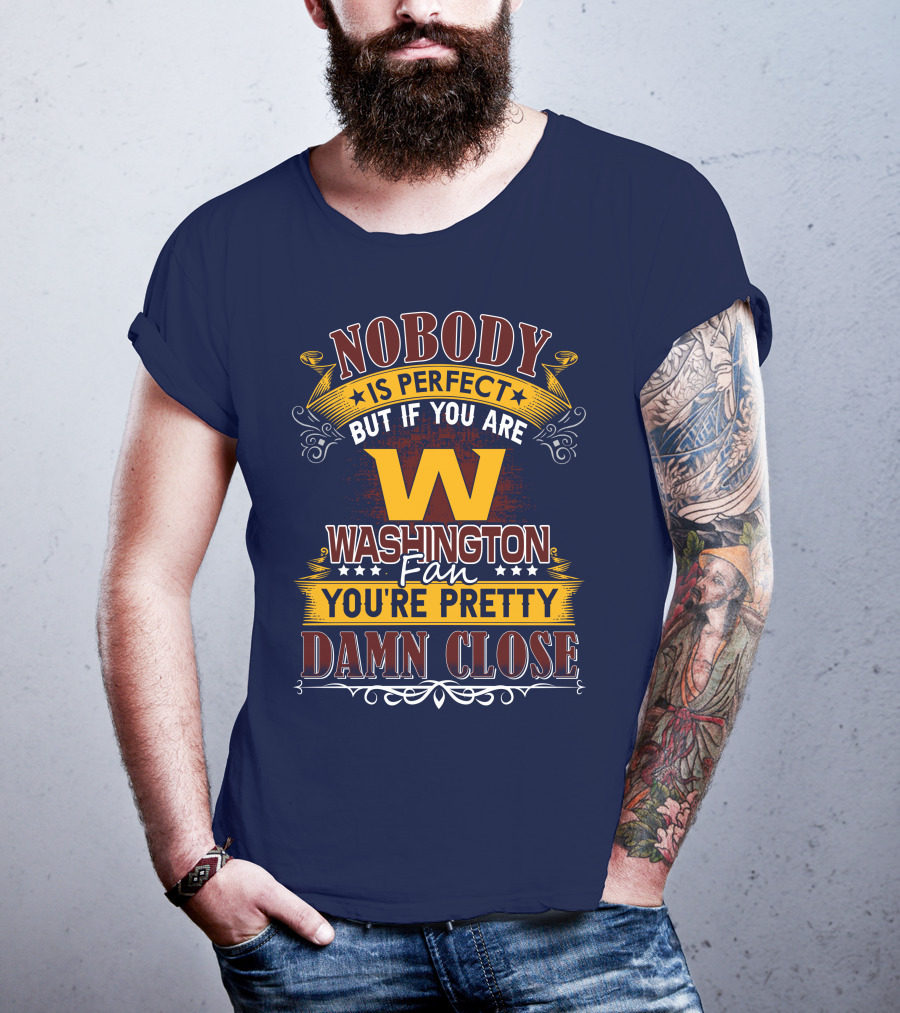 Nobody Is Perfect But If You Are Washington Fan You're Pretty Damn Close T-Shirt