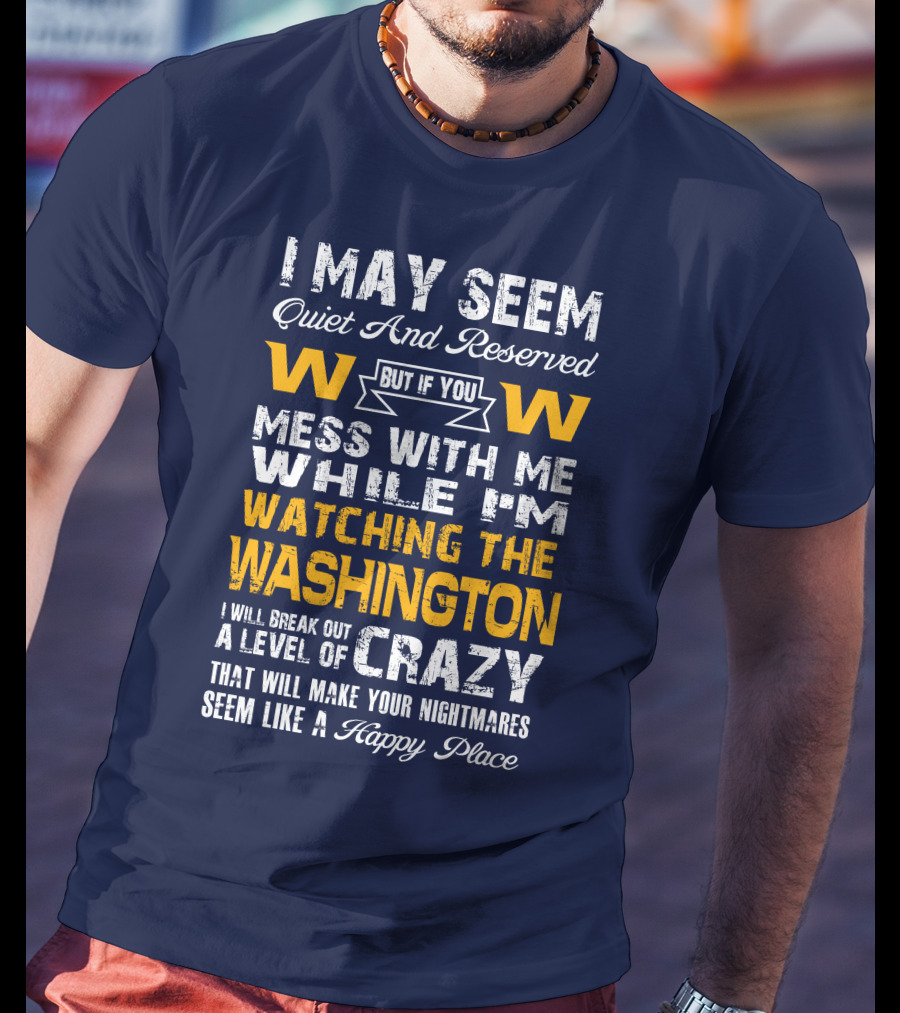 I May Seem Quiet And Reserved But If You Mess With Me While I'm Watching The Washington W W I Will Break Out A Level Of Crazy That Will Make Your Nightmares Seem Like A Happy Place T-Shirt