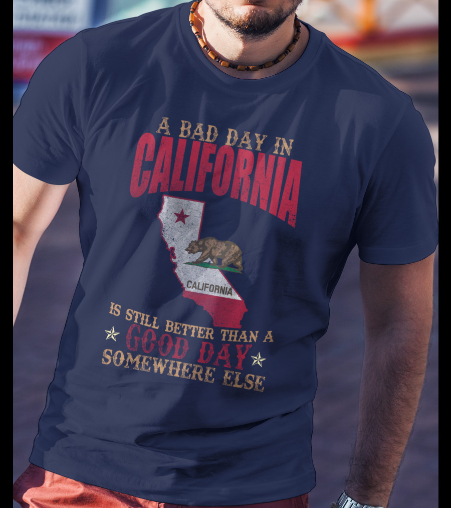 A Bad Day In California Is Still Better Than A Good Day Somewhere Else California Map Bear Flag T-Shirt
