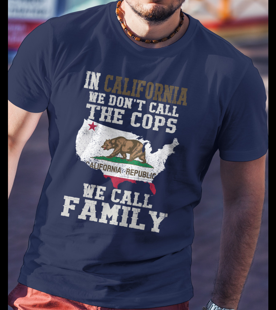 In California We Don't Call The Cops We Call Family California Republic T-Shirt