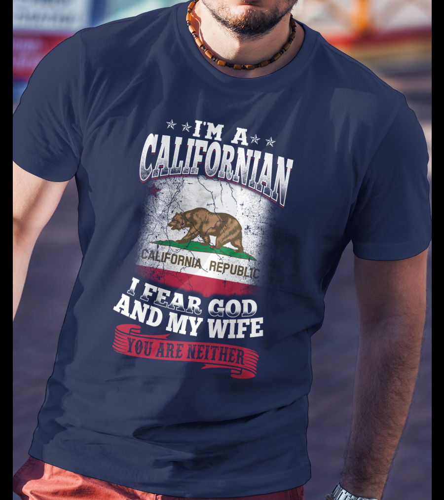 I'm A Californian California Republic I Fear God And My Wife You Are Neither T-Shirt