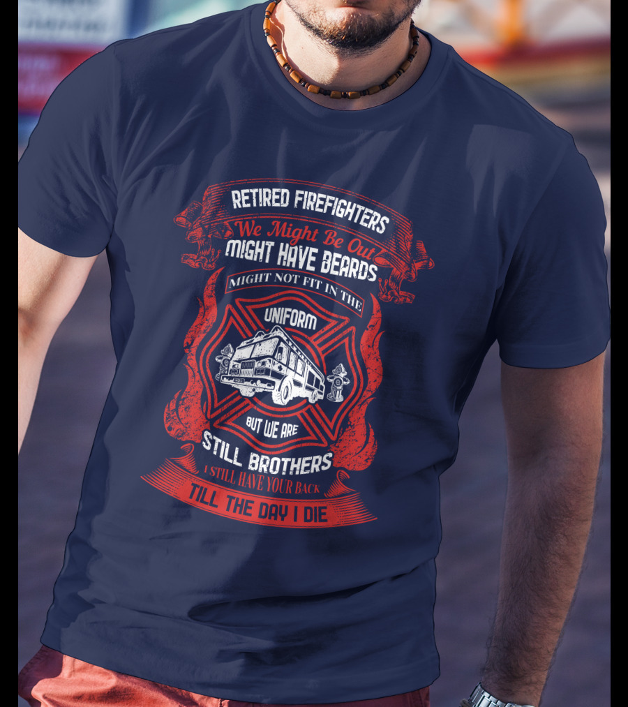 Retired Firefighters We Might Be Out Might Have Beards Still Brothers Till The Day I Die T-Shirt