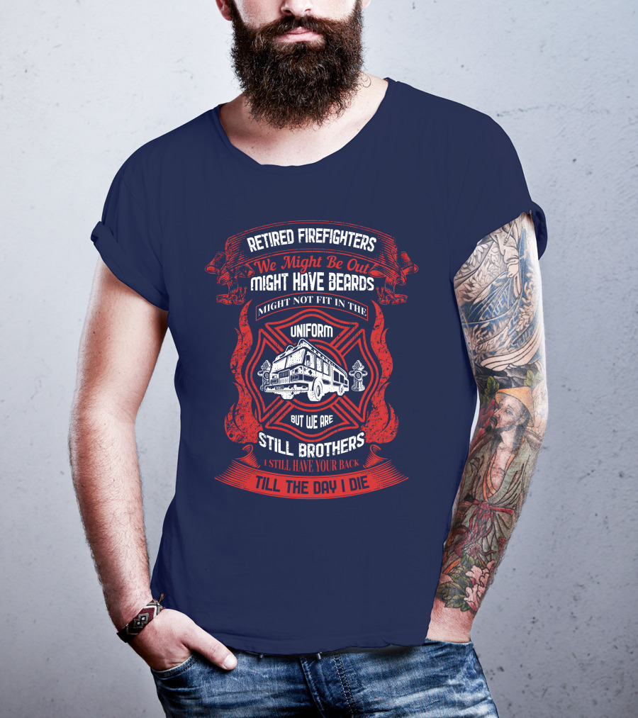 Retired Firefighters We Might Be Out Might Have Beards Still Brothers Till The Day I Die T-Shirt