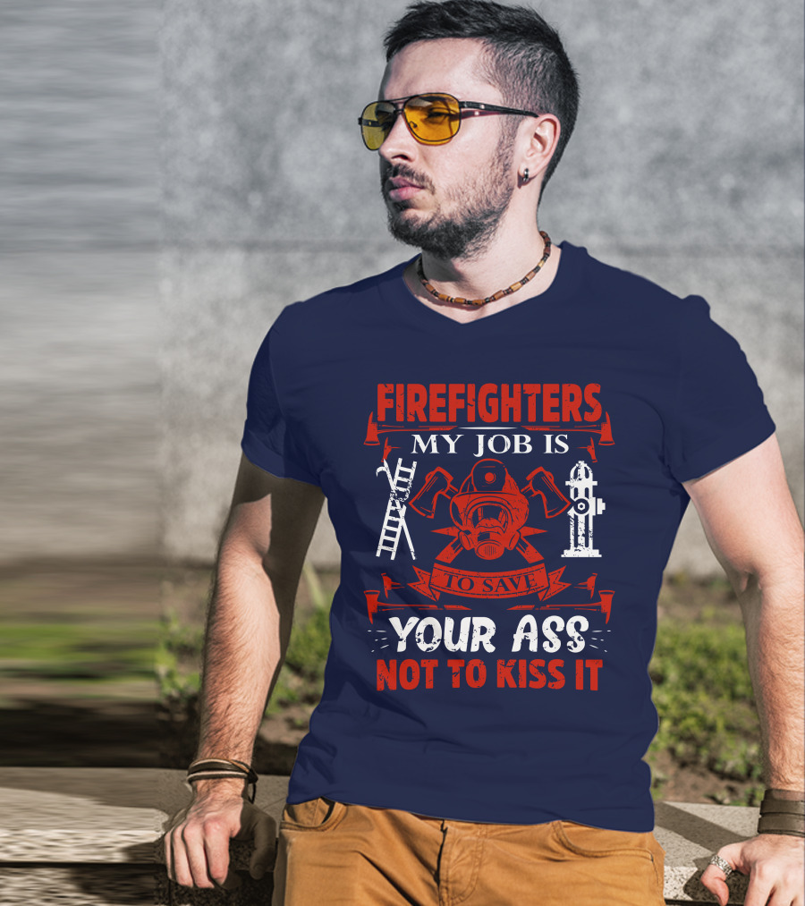 Firefighters My Job Is To Save Your Ass Not To Kiss It T-Shirt