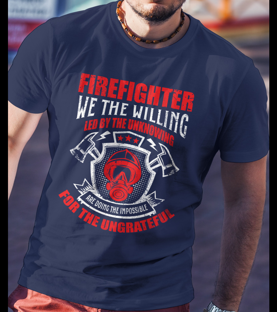 Fire Fighter We The Willing Led By The Unknowing For The Ungrateful T-Shirt