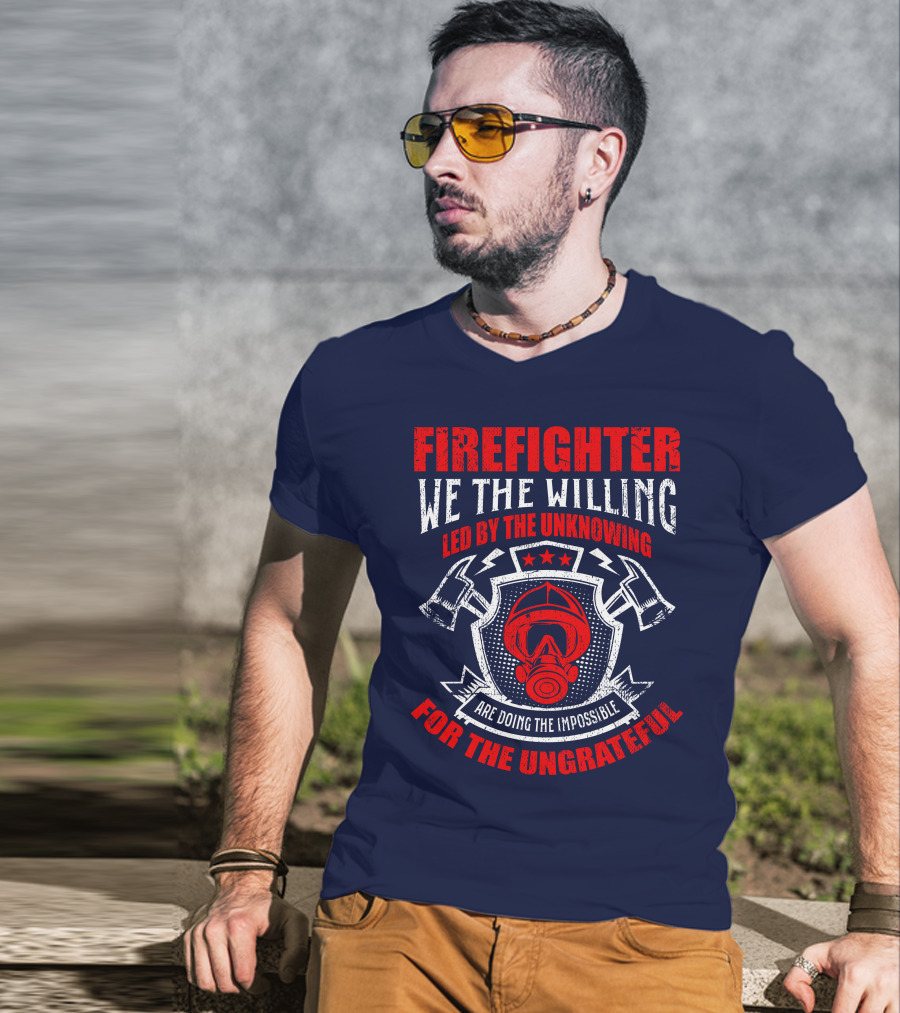 Fire Fighter We The Willing Led By The Unknowing For The Ungrateful T-Shirt