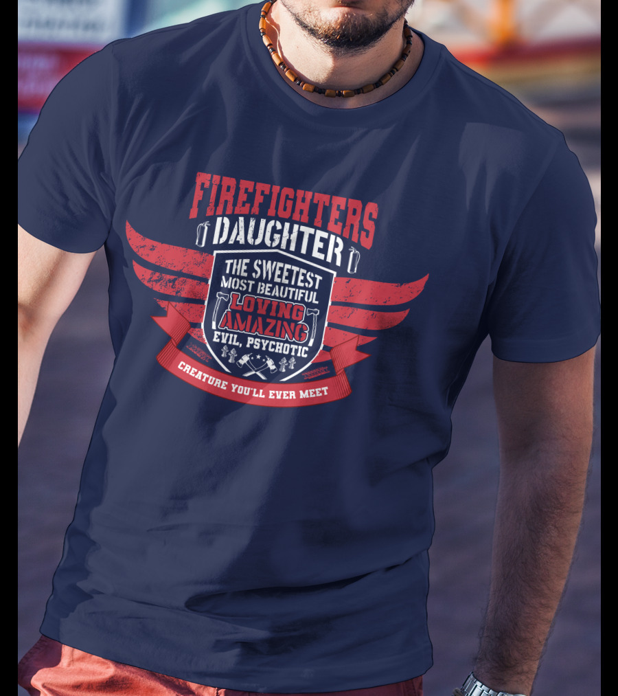 Firefighters Daughter Sweetest Beautiful Loving Amazing Evil Psychotic Creature You'll Ever Meet T-Shirt
