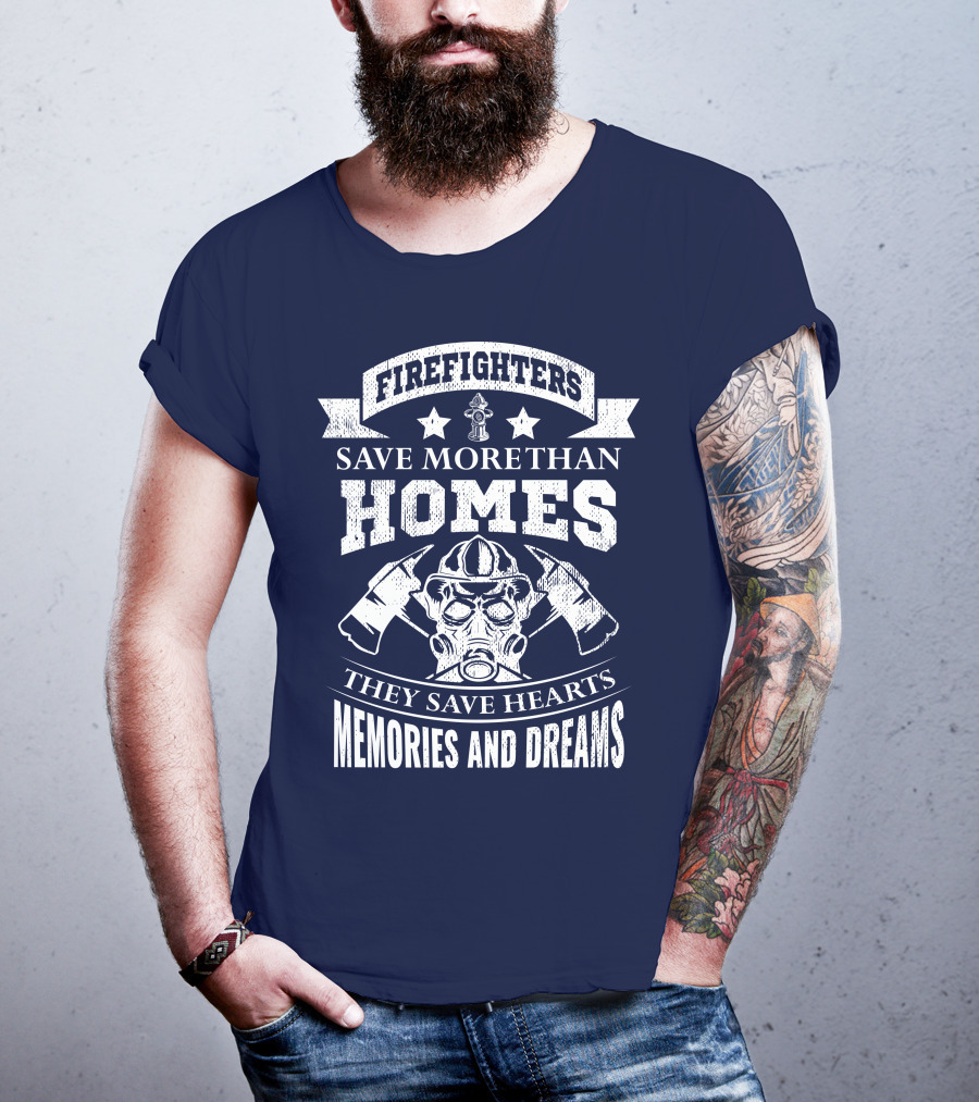 Firefighters Save More Than Homes They Save Hearts Memories And Dreams T-Shirt