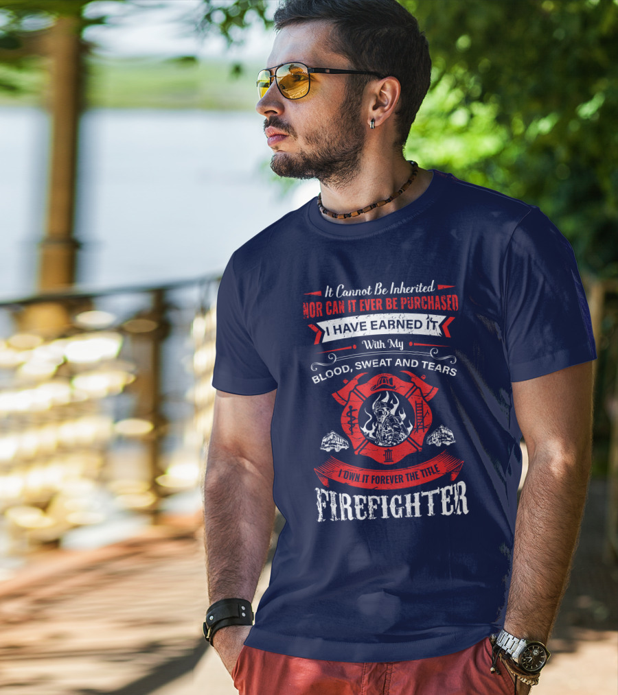 I Have Earned It With My Blood Sweat And Tears Firefighter T-Shirt