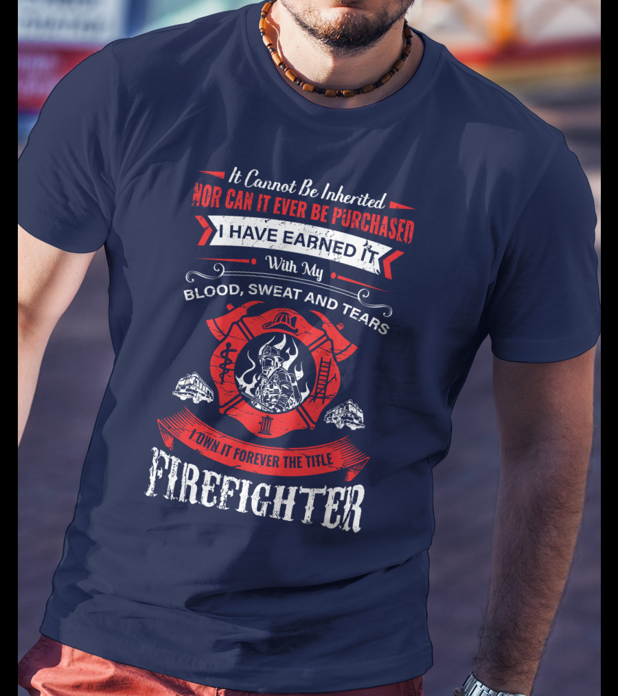 I Have Earned It With My Blood Sweat And Tears Firefighter T-Shirt