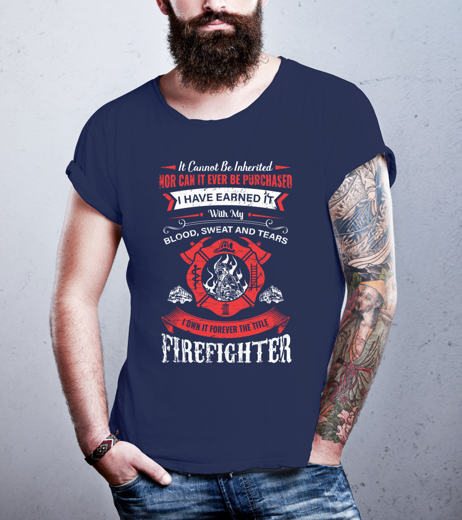 I Have Earned It With My Blood Sweat And Tears Firefighter T-Shirt