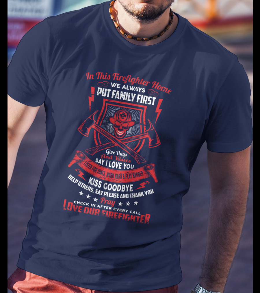 In This Firefighter Home We Always Put Family First Give Hugs And Kisses Say I Love You Listen For Tones Work Hard Play Harder Kiss Goodbye Help Others Say Please And Thank You Pray Check In After Every Call Love Our Firefighter T-Shirt